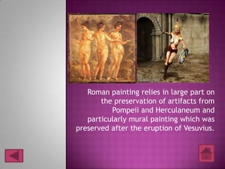 Roman painting relies in large part on
       the preservation of artifacts from
          Pompeii and Herculaneum and
   particularly mural painting which was
preserved after the eruption of Vesuvius.
 