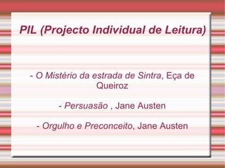 PIL (Projecto Individual de Leitura)‏ -  O Mistério da estrada de Sintra , Eça de Queiroz -  Persuasão  , Jane Austen -  Orgulho e Preconceito , Jane Austen 