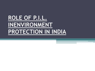 ROLE OF P.I.L.
INENVIRONMENT
PROTECTION IN INDIA
 