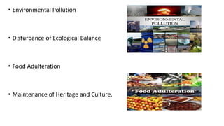 • Environmental Pollution
• Disturbance of Ecological Balance
• Food Adulteration
• Maintenance of Heritage and Culture.
 