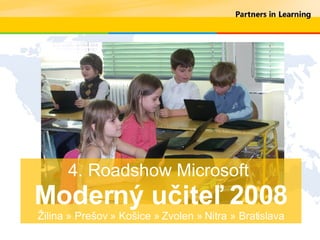 4. Roadshow Microsoft  Moderný učiteľ 2008 Žilina » Prešov » Košice » Zvolen » Nitra » Bratislava 