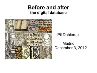 Before and after
the digital database




              Pil Dahlerup

                Madrid
             December 3, 2012
 