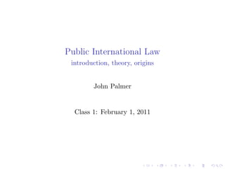 Public International Law
introduction, theory, origins
John Palmer
Class 1: February 1, 2011
 