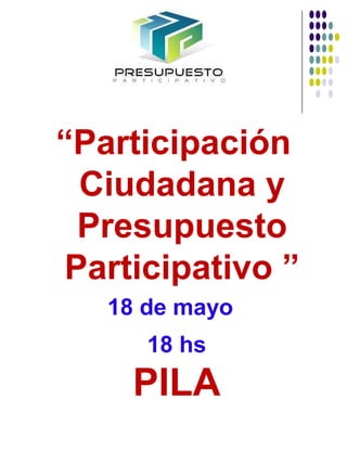 “Participación
Ciudadana y
Presupuesto
Participativo ”
18 de mayo
18 hs
PILA
 