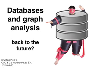 Databases
and graph
analysis
back to the
future?
Krystian Piećko
CTO & Co-founder PiLab S.A.
2015-09-30
 