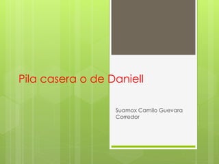 Pila casera o de Daniell
Suamox Camilo Guevara
Corredor
 