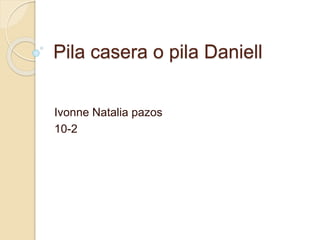 Pila casera o pila Daniell
Ivonne Natalia pazos
10-2
 