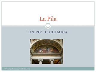 UN PO’ DI CHIMICA
La Pila
www.unpodichimica.wordpress.com
 