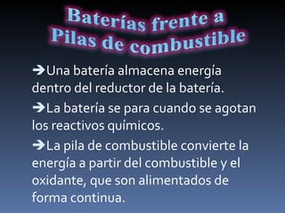 Una batería almacena energía dentro del reductor de la batería. La batería se para cuando se agotan los reactivos químicos. La pila de combustible convierte la energía a partir del combustible y el oxidante, que son alimentados de forma continua.  