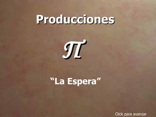 Producciones  Π Click para avanzar “ La Espera” 