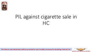 PIL against cigarette sale in
HC
The Nurses and attendants staff we provide for your healthy recovery for bookings Contact Us:-
 
