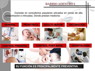 Consiste en consultorios populares ubicados en zonas de alta
concentración e intricadas. Donde prestan medicina:
SU FUNCIÓN ES PRINCIPALMENTE PREVENTIVA
 