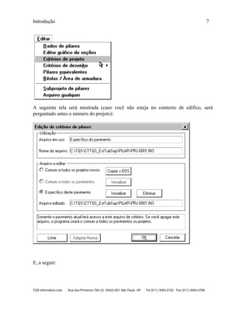 Introdução 7
TQS Informática Ltda Rua dos Pinheiros 706 c/2 05422-001 São Paulo SP Tel (011) 3083-2722 Fax (011) 3083-2798
A seguinte tela será mostrada (caso você não esteja no contexto de edifico, será
perguntado antes o número do projeto):
E, a seguir:
 