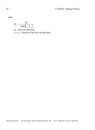 28 CAD/Pilar - Manual Teórico
TQS Informática Ltda Rua dos Pinheiros 706 c/2 05422-001 São Paulo SP Tel (011) 3083-2722 Fax (011) 3083-2798
onde :
 yx L,Lmin
e
L
H
H 
He - altura da edificação
Lx e Ly : dimensões das faces da edificação
 