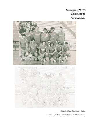 Temporada 1976/1977
MANUEL RIEGO
Primera división
Hidalgo –Víctor-Edu -Tanis - Vallina
Floriano -Collazo - Nando- Serafin- Esteban - Ramon
 