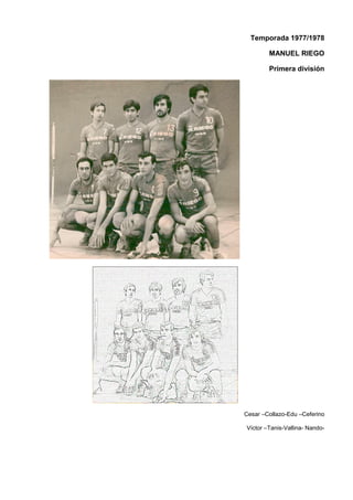 Temporada 1977/1978
MANUEL RIEGO
Primera división
Cesar –Collazo-Edu –Ceferino
Víctor –Tanis-Vallina- Nando-
 