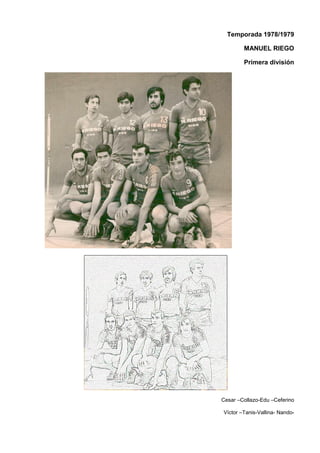 Temporada 1978/1979
MANUEL RIEGO
Primera división
Cesar –Collazo-Edu –Ceferino
Víctor –Tanis-Vallina- Nando-
 