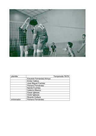 plantilla Temporada 78/79
Eduardo Fernández-Arroyo
Emilio Vallina
José Miguel Fuentes
Floriano Fernández
Nando Fuentes
Ceferino Blanco
Cesar Iglesias
Víctor Iglesias
Ricardo Collazo
entrenador Floriano Fernández
 