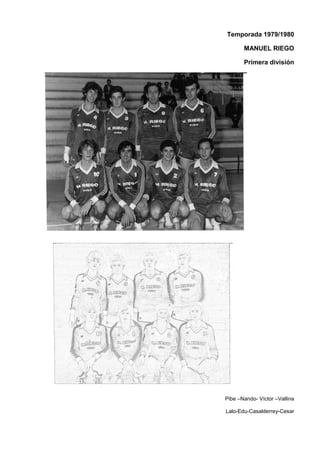 Temporada 1979/1980
MANUEL RIEGO
Primera división
Pibe –Nando- Víctor –Vallina
Lalo-Edu-Casalderrey-Cesar
 