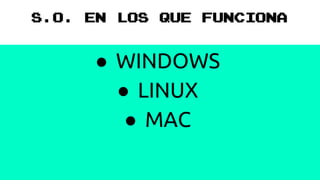 S.O. EN LOS QUE FUNCIONA
● WINDOWS
● LINUX
● MAC
 