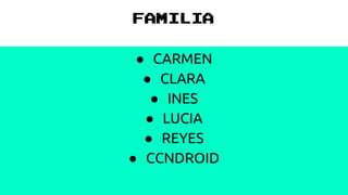 FAMILIA
● CARMEN
● CLARA
● INES
● LUCIA
● REYES
● CCNDROID
 