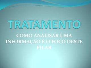 TRATAMENTOCOMO ANALISAR UMA INFORMAÇÃO É O FOCO DESTE PILAR
