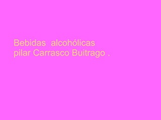 Bebidas  alcohólicas pilar Carrasco Buitrago . 
