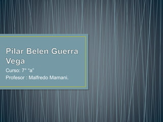 Curso: 7° “a” 
Profesor : Malfredo Mamani. 
 