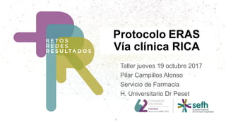 Taller jueves 19 octubre 2017
Pilar Campillos Alonso
Servicio de Farmacia
H. Universitario Dr Peset
Protocolo ERAS
Vía clínica RICA
 