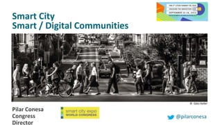 Smart City 
Smart / Digital Communities 
Pilar Conesa 
Congress 
Director 
© Götz Keller 
@pilarconesa 
 