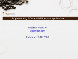 Implementing SOA and BPM in your application



             Wiesław Pilarczyk
              wp@vdel.com

           Ljubljana, 9.10.2008
 