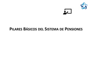PILARES BÁSICOS DEL SISTEMA DE PENSIONES
 