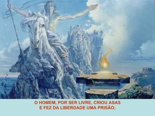 O HOMEM, POR SER LIVRE, CRIOU ASAS E FEZ DA LIBERDADE UMA PRISÃO; 