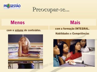 Preocupar-se...Preocupar-se...
Menos Mais
com a formação INTEGRAL.
Habilidades e Competências
com o volume de conteúdos.
 