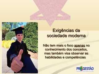Exigências daExigências da
sociedade modernasociedade moderna
Não tem mais o focoNão tem mais o foco apenasapenas nono
conhecimento dos conceitos,conhecimento dos conceitos,
mas também visa observar asmas também visa observar as
habilidades e competênciashabilidades e competências
 