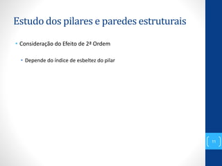 Estudo dos pilares e paredes estruturais
• Consideração do Efeito de 2ª Ordem
• Depende do índice de esbeltez do pilar
11
 