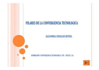 PILARES DE LA CONVERGENCIA TECNOLOGICA 
ALEJANDRA CEBALLOS RIVERA 
IFORMACION Y CONVERGENCIA TECNOLOGIICA CUN –JUEVES 7;45 
 
