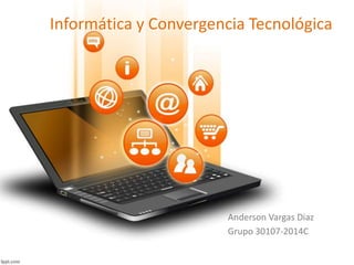 Informática y Convergencia Tecnológica 
Anderson Vargas Diaz 
Grupo 30107-2014C 
 
