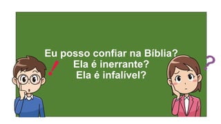 Eu posso confiar na Bíblia?
Ela é inerrante?
Ela é infalível?
 