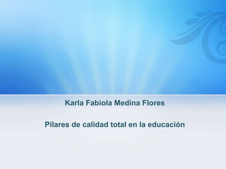 Karla Fabiola Medina Flores
Pilares de calidad total en la educación

 