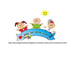 http://psicologiamialiada.blogspot.com/p/los-pilares-de-la-educacion.html 
 