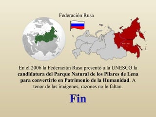 En el 2006 la Federación Rusa presentó a la UNESCO la  candidatura del Parque Natural de los Pilares de Lena para convertirlo en Patrimonio de la Humanidad . A tenor de las imágenes, razones no le faltan. . Yakutsk Río Lena Federación Rusa  