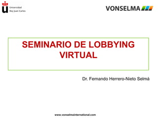 SEMINARIO DE LOBBYING
VIRTUAL
Dr. Fernando Herrero-Nieto Selmá

www.vonselmainternational.com

 