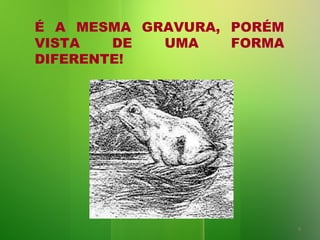 É A MESMA GRAVURA, PORÉM
VISTA
DE
UMA
FORMA
DIFERENTE!

9

 