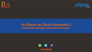 Os Pilares do Zend Framework 2
Construindo Aplicações Realmente Modulares
@Pauloelr
 