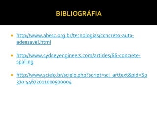    http://www.abesc.org.br/tecnologias/concreto-auto-
    adensavel.html

   http://www.sydneyengineers.com/articles/66-concrete-
    spalling

   http://www.scielo.br/scielo.php?script=sci_arttext&pid=S0
    370-44672011000500004
 