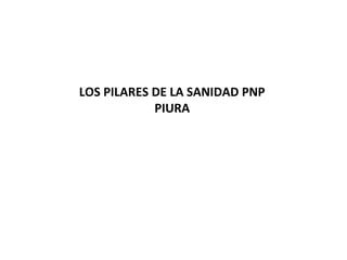 LOS PILARES DE LA SANIDAD PNP 
PIURA 
 