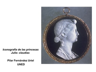 Iconografía de las princesas
Julio- claudias
Pilar Fernández Uriel
UNED
 