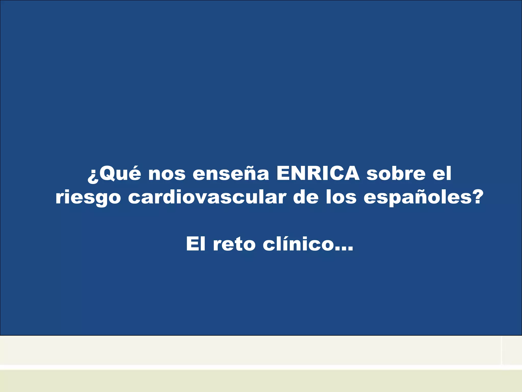¿Qué nos enseña ENRICA sobre el
riesgo cardiovascular de los españoles?
El reto clínico…
 