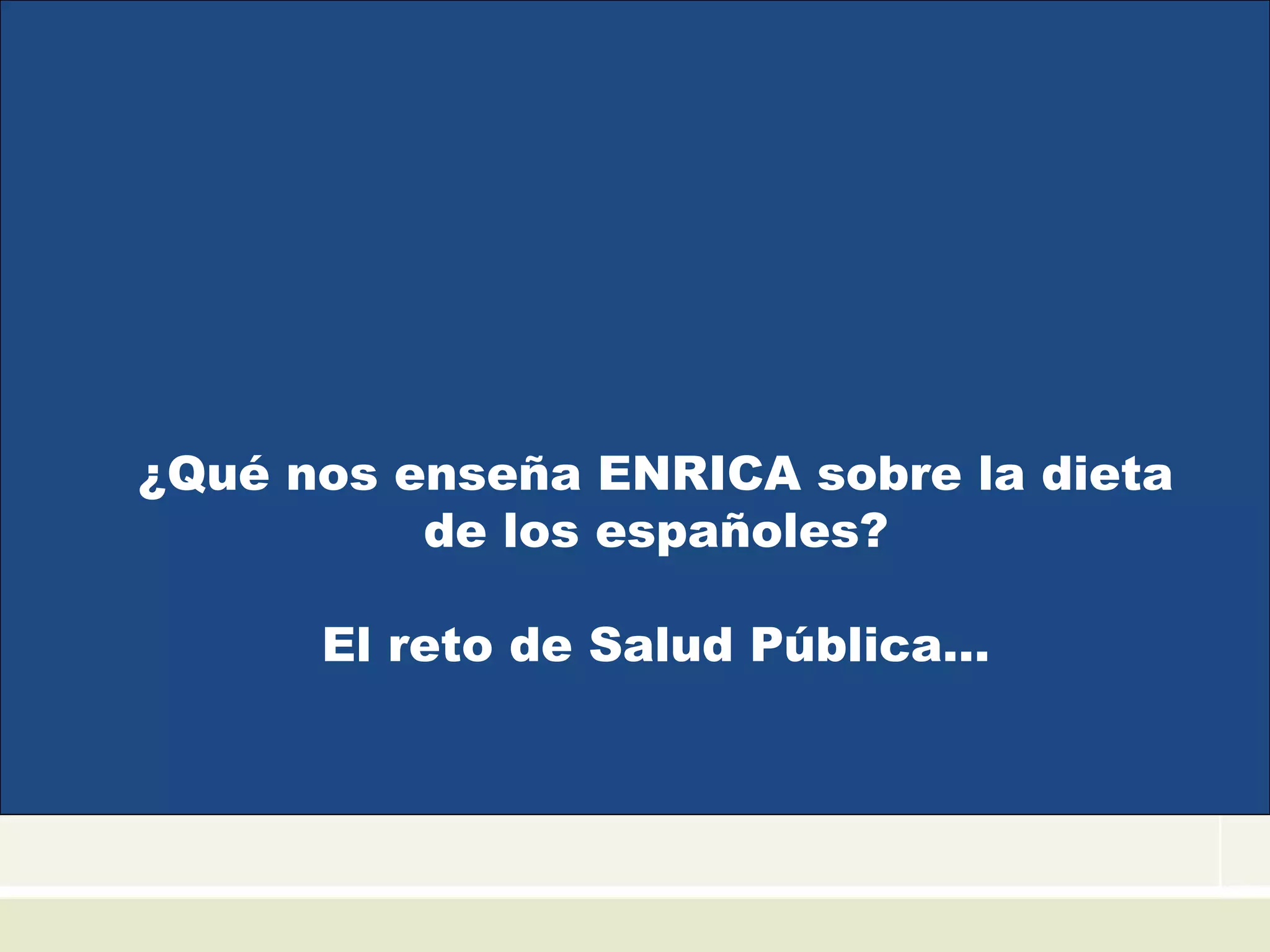 ¿Qué nos enseña ENRICA sobre la dieta
de los españoles?
El reto de Salud Pública…
 